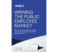 Winning the Public Employee Market: How to Consistently Generate 10-30 Kept Public-Employee Appointments a Month (Without Seminars)