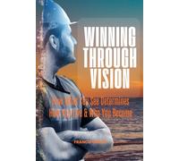 Winning through Vision: How What You See Determines How You Live & Who You Become