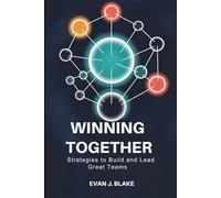 Winning Together: Strategies to Build and Lead Great Teams