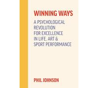 Winning Ways: A Psychological Revolution for Excellence in Life Art and Sport Performance
