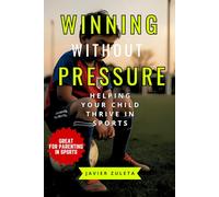 WINNING WITHOUT PRESSURE: HELPING YOUR CHILD THRIVE IN SPORTS (SOCCER COACHING AND TACTICS)