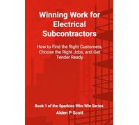 Winning Work for Electrical Subcontractors: How to Find the Right Customers, Choose the Right Jobs, and Get Tender Ready