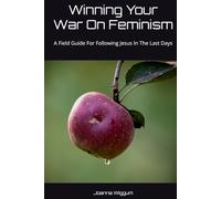 Winning Your War On Feminism: A Field Guide For Following Jesus In The Last Days