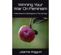 Winning Your War On Feminism: A Field Guide For Following Jesus In The Last Days (Winning Your Wars - Field Guides For Following Jesus In The Last Days)