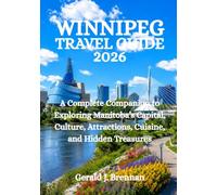 WINNIPEG TRAVEL GUIDE 2026: A Complete Companion to Exploring Manitoba’s Capital, Culture, Attractions, Cuisine, and Hidden Treasures
