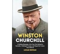 WINSTON CHURCHILL: A Defining Biography of the Man Who Refused to Surrender, Challenged Tyranny, and Shaped the Century That Followed