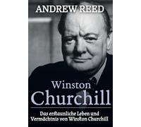 Winston Churchill: Das erstaunliche Leben und Vermächtnis von Winston Churchill