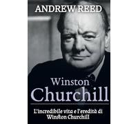 Winston Churchill: L’incredibile vita e l’eredità di Winston Churchill