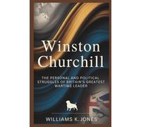 Winston Churchill: The Personal and Political Struggles of Britain’s Greatest Wartime Leader