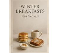 Winter Breakfasts: Cozy Mornings - Warm Bowls, Toasts, Bakes, Drinks & Brunch Ideas for Cold Days (Winter Comfort Cooking (Winter warm food series))