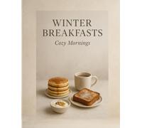 Winter Breakfasts: Cozy Mornings - Warm Bowls, Toasts, Bakes, Drinks & Brunch Ideas for Cold Days (Winter Comfort Cooking (Winter warm food series))