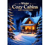 Winter Cozy Cabins Adult Coloring Book: 38 Scenic Illustrations with Rustic Cabins, Frozen Lakes and Snow-Covered Paths - Perfect for Art Lovers Who ... Interiors, Mountain Views and Seasonal Charm