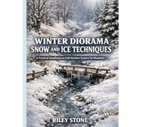 WINTER DIORAMA SNOW AND ICE TECHNIQUES: A Practical Handbook on Cold Weather Scenery for Modelers