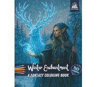 Winter Enchantment A Fantasy Coloring Book: 50 Coloring Pages & 6 Short Stories - Dragons, Elves, Dwarves, Orcs and Ice Creatures in a Magical Winter Fantasy World for Kids & Teens