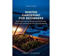 Winter Gardening for Beginners: Grow Fresh Food Year-Round Using Cold Frames, Row Covers, and the Crops That Love Cold Weather (Garden Guides)