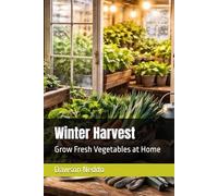 Winter Harvest: Grow Fresh Vegetables at Home (The Small-Space Gardening Series)