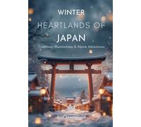 Winter Heartlands of Japan: Traditions, Illuminations & Alpine Adventures: Explore Tokyo, Nagano & the Central Alps Through Culture, Landmarks & Travel Experiences (WINTER WONDERS OF JAPAN)