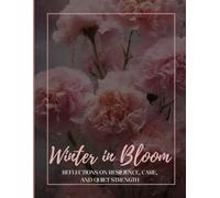 Winter in Bloom: Winter in Bloom - A Soft Seasonal Journal for Reflection, Resilience & Quiet Growth (The Bloom Editions)