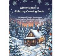 Winter Magic: A Relaxing Coloring Book: 31 Seasonal Winter Illustrations Featuring Cozy Landscapes and Festive Designs for Adults and Kids