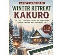 Winter Retreat Kakuro: 150 Cozy Cross-Sum Puzzles for Snowy Days, Fireside Evenings, and Quiet Winter Fun