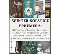 Winter Solstice Ephemera, 2nd Edition: An Updated Collection of Images and Photographs for Scrapbooks, Junk Journals, Collages, and Paper Crafts to ... Christmas, and the Winter Holiday Season