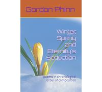 Winter, Spring and Eternity's Seduction: poems in chronological order of composition