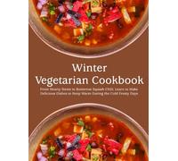 Winter Vegetarian Cookbook: From Hearty Stews to Butternut Squash Chili; Learn to Make Delicious Dishes to Keep Warm During the Cold Frosty Days