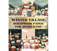 Winter Village Scrapbook Paper: Decorative Sheets Double Sided Craft Paper For Artist Trading Cards, Junk Journals, Collage Art, Card Making, Origami and More