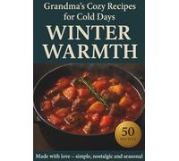 Winter Warmth: Comfort Recipes from Grandma’s Kitchen: 50 Easy & Affordable Winter Recipes - Homemade Soups, Stews, and Baked Meals Inspired by ... of Home: Traditional Comfort Cooking Series)