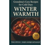Winter Warmth: Comfort Recipes from Grandma’s Kitchen: 50 Easy & Affordable Winter Recipes - Homemade Soups, Stews, and Baked Meals Inspired by ... of Home: Traditional Comfort Cooking Series)