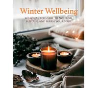 Winter Wellbeing: Seasonal Self-Care to Nourish, Sustain, and Warm Your Soul