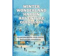 Winter Wonderland Harbin Adventure Guide 2026: Ice lantern routes, local cuisine and cultural experiences (2026 Travel, Tour and Vacation Guide Books)