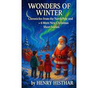 WINTER WONDERS CHRONICLES OF THE NORTH POLE AND BEYOND: AND 6 MORE SHORT CHRISTMAS STORIES (HENRY HISTHAR)