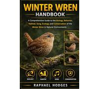 WINTER WREN HANDBOOK: A Comprehensive Guide to the Biology, Behavior, Habitat, Song, Ecology, and Conservation of the Winter Wren in Natural Environments