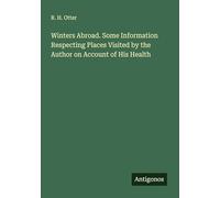 Winters Abroad. Some Information Respecting Places Visited by the Author on Account of His Health