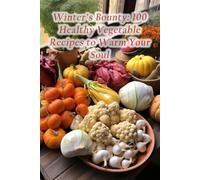Winter's Bounty: 100 Healthy Vegetable Recipes to Warm Your Soul