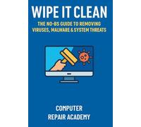 Wipe It Clean: The No-BS Guide to Removing Viruses, Malware & System Threats