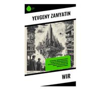 Wir: Dystopische Zukunftsgesellschaft im Bann von Überwachungsstaat, Totalitarismus und der Zerreißprobe zwischen Kollektivismus und individueller Freiheit