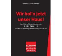 Wir hol'n jetzt unser Haus!: Über 50 Jahre Tübinger Jugendzentrum Epplehaus zwischen Hausbesetzung, Selbstverwaltung und Subkultur