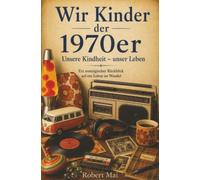 Wir Kinder der 1970er Jahre: Unsere Kindheit - unser Leben