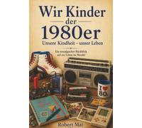 Wir Kinder der 1980er Jahre: Unsere Kindheit - unser Leben