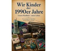Wir Kinder der 1990er Jahre: Unsere Kindheit - unser Leben