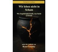 Wir leben nicht in Scham: Wie Zugehörigkeit heilt, was Sucht zerbricht: 14 (Theologische Grundlagen)