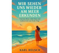 WIR SEHEN UNS WIEDER AM MEER ERKUNDEN: Und eine Reise voller Sinn und Leidenschaft von Trude Teige
