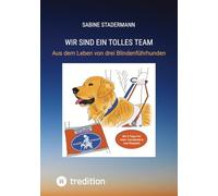 Wir sind ein tolles Team: Aus dem Leben von drei Blindenführhunden
