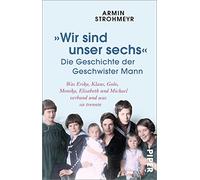 'Wir sind unser sechs' - Die Geschichte der Geschwister Mann: Was Erika, Klaus, Golo, Monika, Elisabeth und Michael verband und was sie trennte