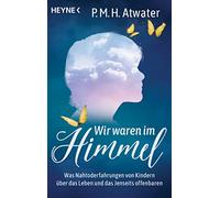 Wir waren im Himmel: Was Nahtoderfahrungen von Kindern über das Leben und das Jenseits offenbaren