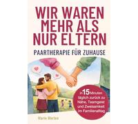Wir waren mehr als nur Eltern - Paartherapie für zuhause: In 15 Minuten täglich zurück zu Nähe, Teamgeist und Zweisamkeit im Familienalltag