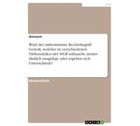 Wird der unbestimmte Rechtsbegriff Gewalt, welcher in verschiedenen Tatbeständen des StGB auftaucht, immer ähnlich ausgelegt oder ergeben sich Unterschiede?