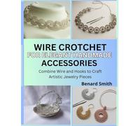 Wire Crochet for Elegant Handmade Accessories: Combine Wire and Hooks to Craft Artistic Jewelry Pieces